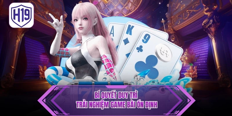 Bí quyết duy trì trải nghiệm game bài ổn định