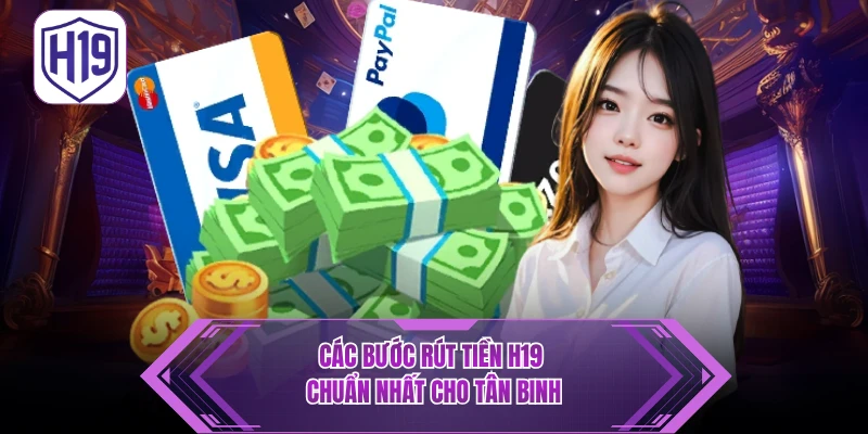 Hướng Dẫn Rút Tiền H19 - 3 Bước Nhận Thưởng Siêu Tốc An Toàn