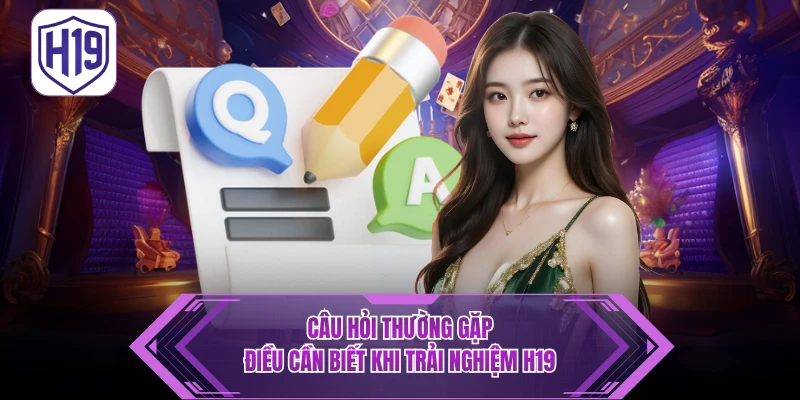 FAQ - Câu Hỏi Thường Gặp H19 Điều Cần Biết Khi Trải Nghiệm