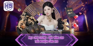 Mẹo Chơi Casino - Giúp Nâng Cao Trải Nghiệm Cùng H19